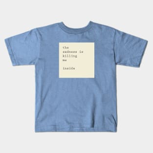 the sadness is killing me inside Kids T-Shirt